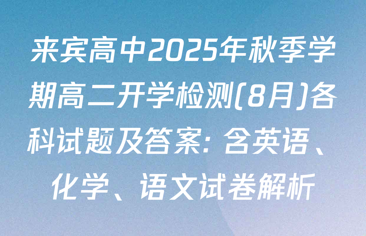 来宾高中2025年秋季学期高二开学检测(8月)各科试题及答案: 含英语、化学、语文试卷解析