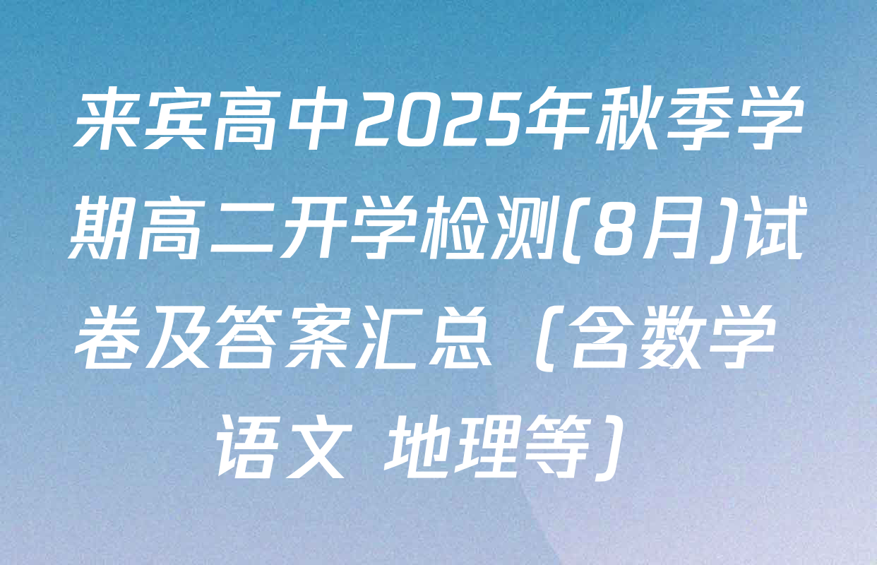 来宾高中2025年秋季学期高二开学检测(8月)试卷及答案汇总（含数学 语文 地理等）
