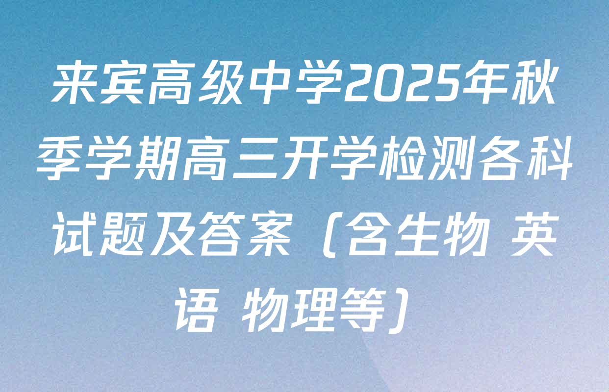 来宾高级中学2025年秋季学期高三开学检测各科试题及答案（含生物 英语 物理等）