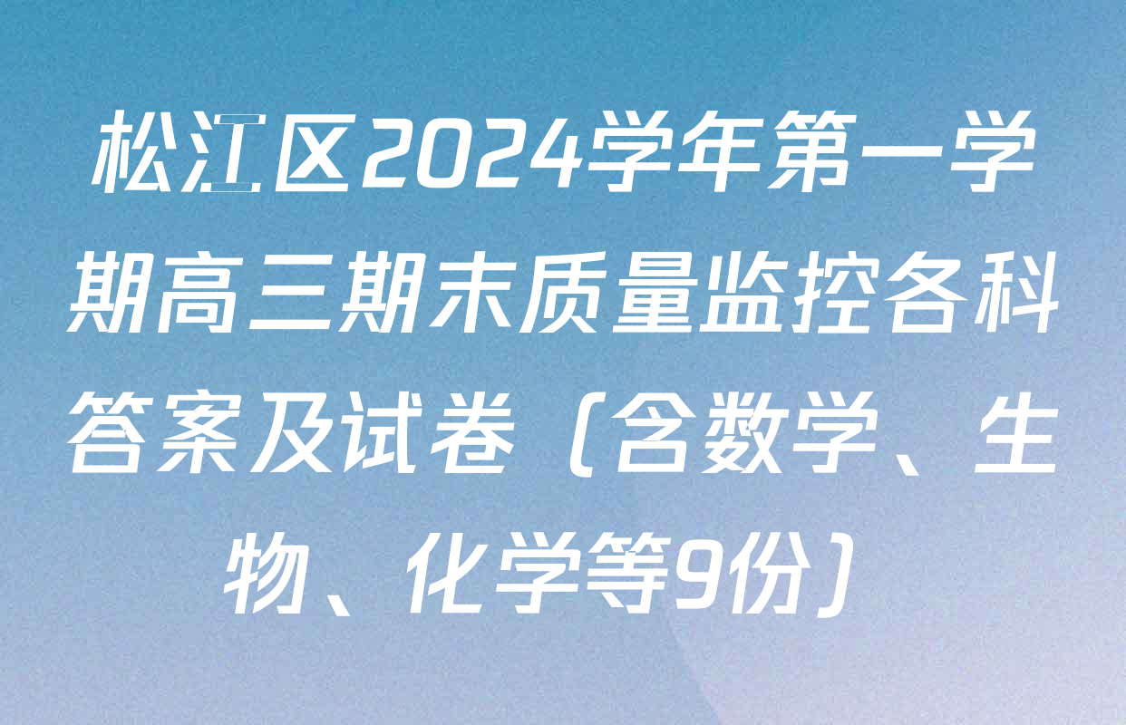 松江区2024学年第一学期高三期末质量监控各科答案及试卷（含数学、生物、化学等9份）