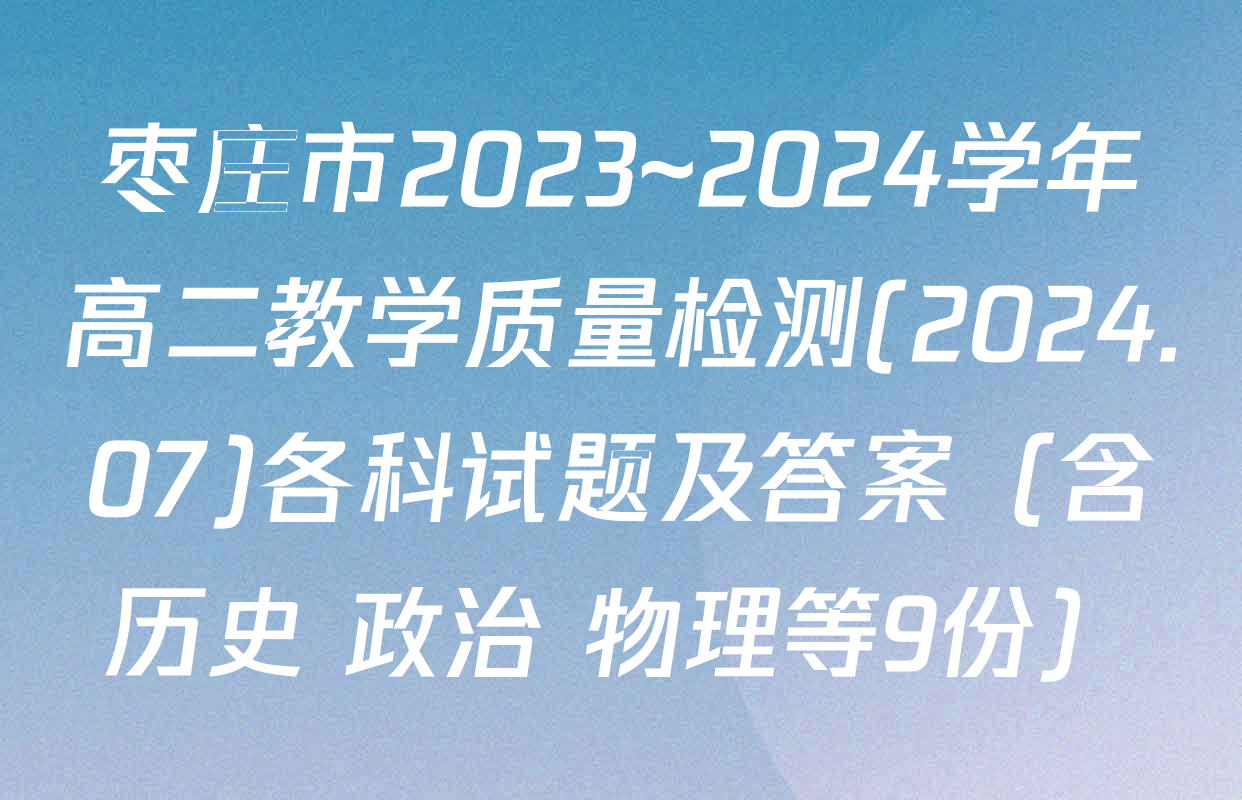 枣庄市2023~2024学年高二教学质量检测(2024.07)各科试题及答案（含历史 政治 物理等9份）