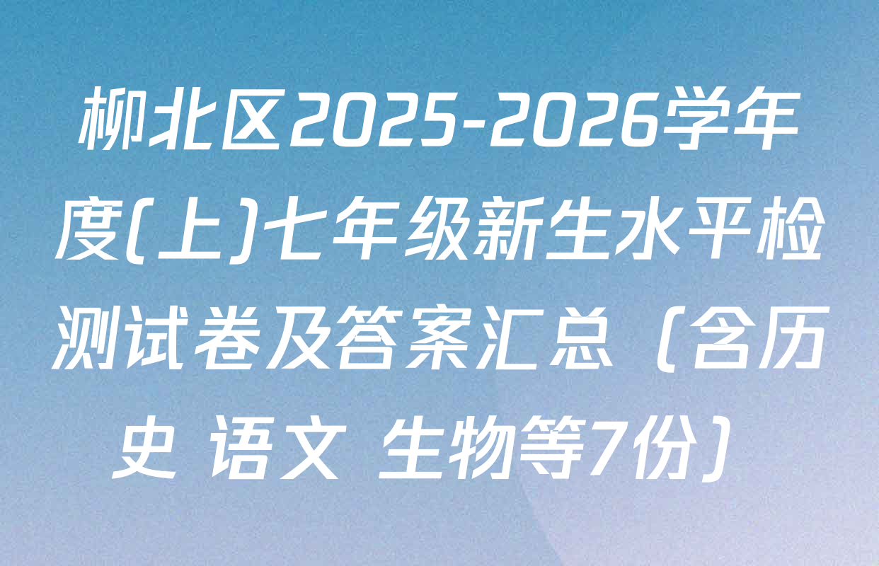 柳北区2025-2026学年度(上)七年级新生水平检测试卷及答案汇总（含历史 语文 生物等7份）