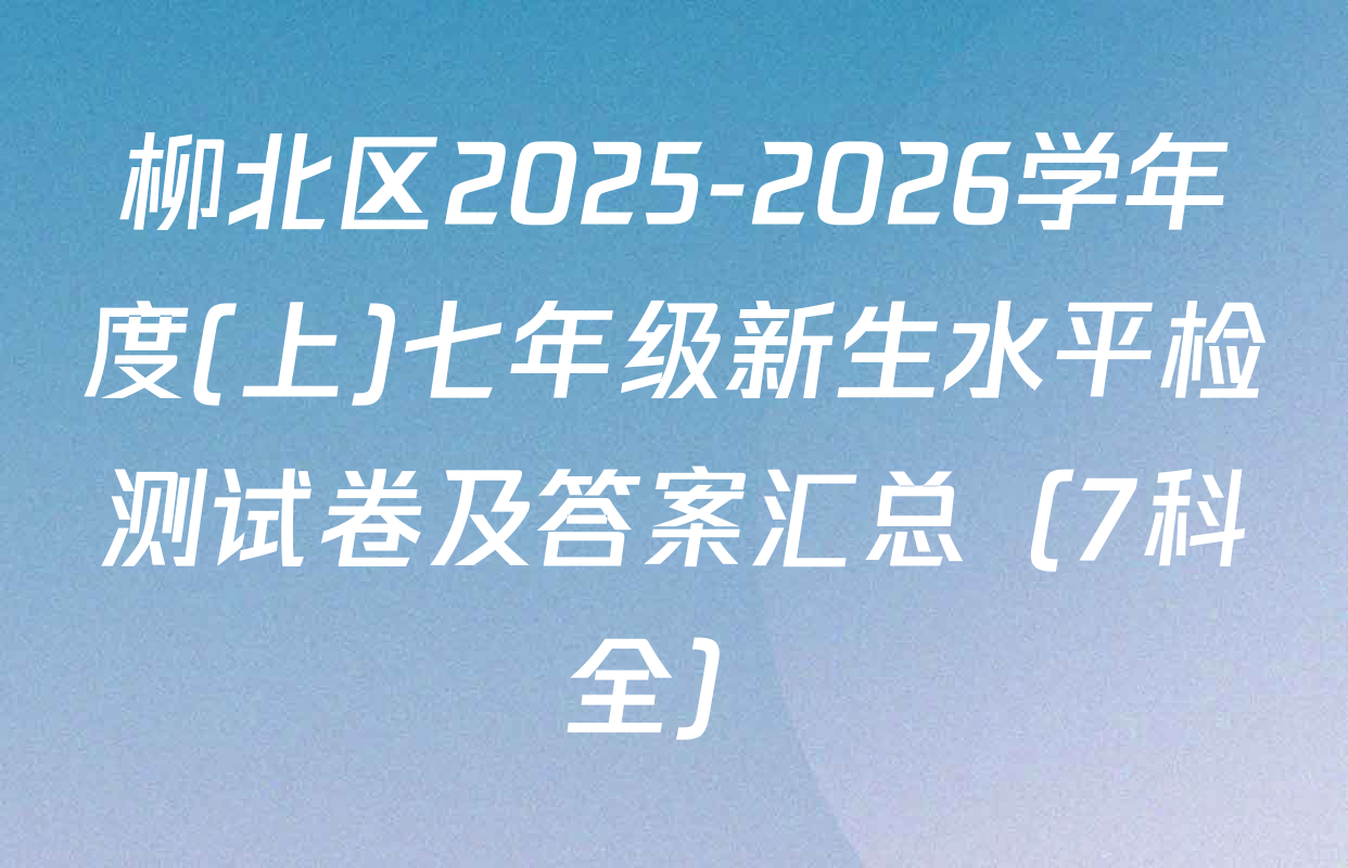 柳北区2025-2026学年度(上)七年级新生水平检测试卷及答案汇总（7科全）