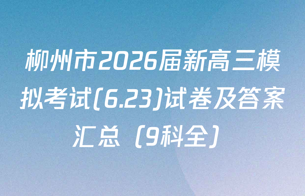 柳州市2026届新高三模拟考试(6.23)试卷及答案汇总（9科全）