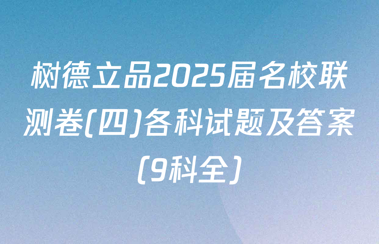 树德立品2025届名校联测卷(四)各科试题及答案（9科全）