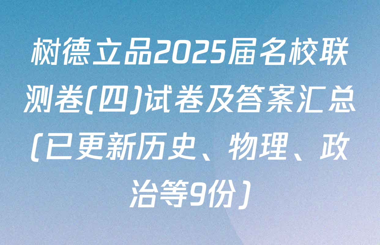 树德立品2025届名校联测卷(四)试卷及答案汇总(已更新历史、物理、政治等9份)