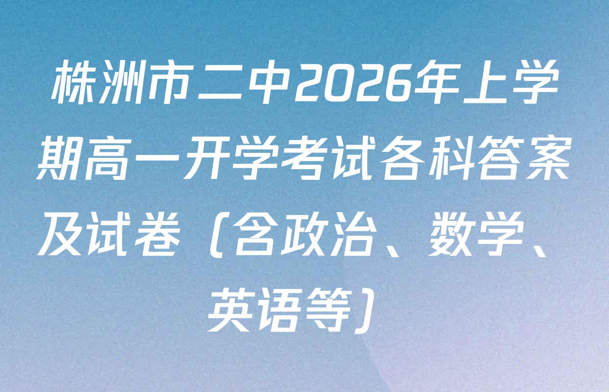 株洲市二中2026年上学期高一开学考试各科答案及试卷（含政治、数学、英语等）