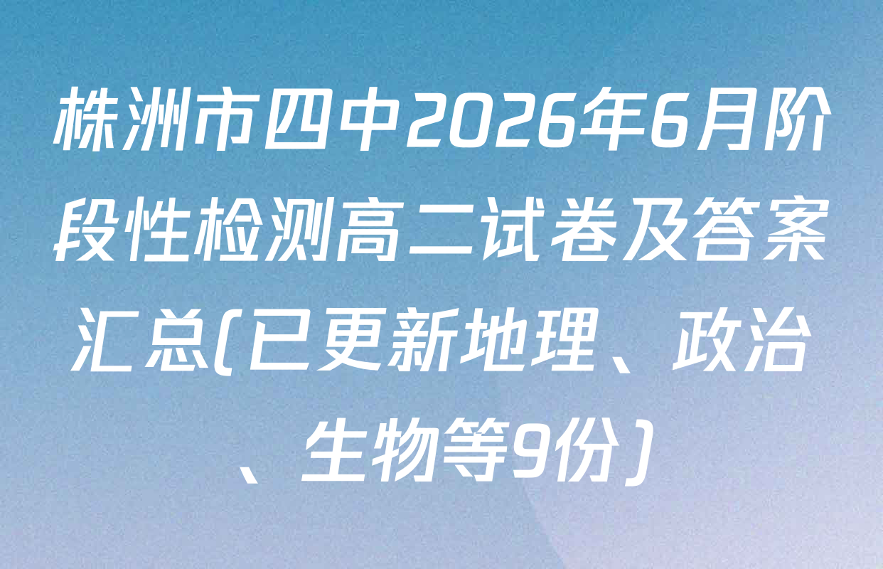 株洲市四中2026年6月阶段性检测高二试卷及答案汇总(已更新地理、政治、生物等9份)