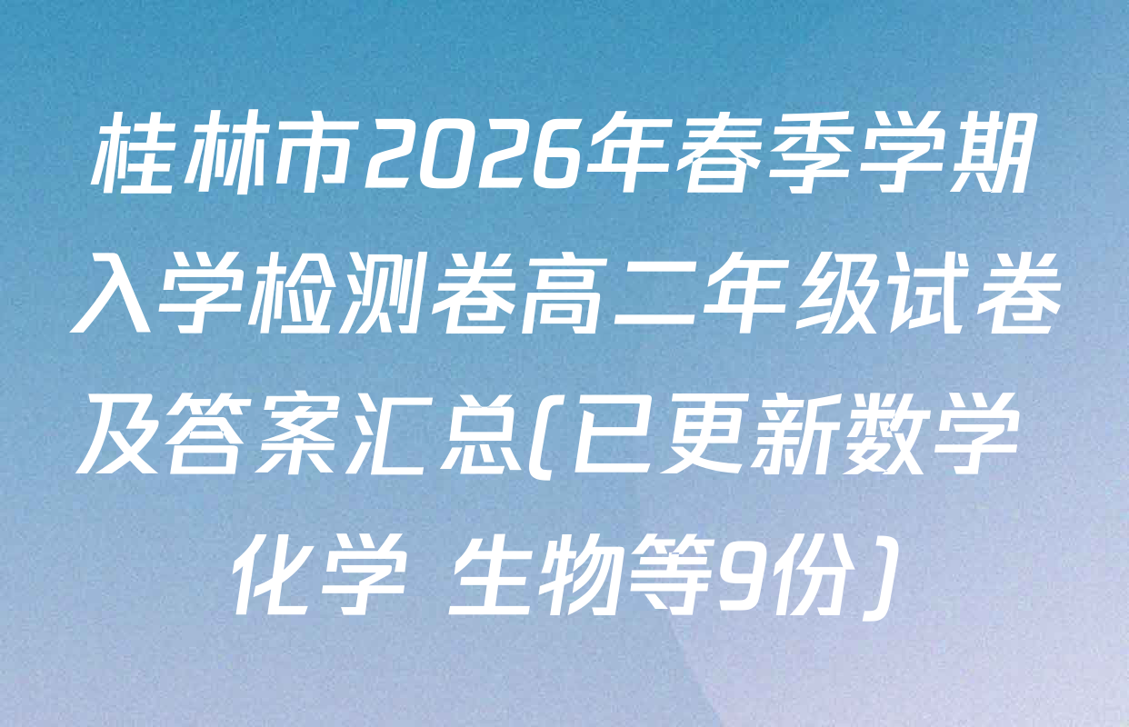 桂林市2026年春季学期入学检测卷高二年级试卷及答案汇总(已更新数学 化学 生物等9份)