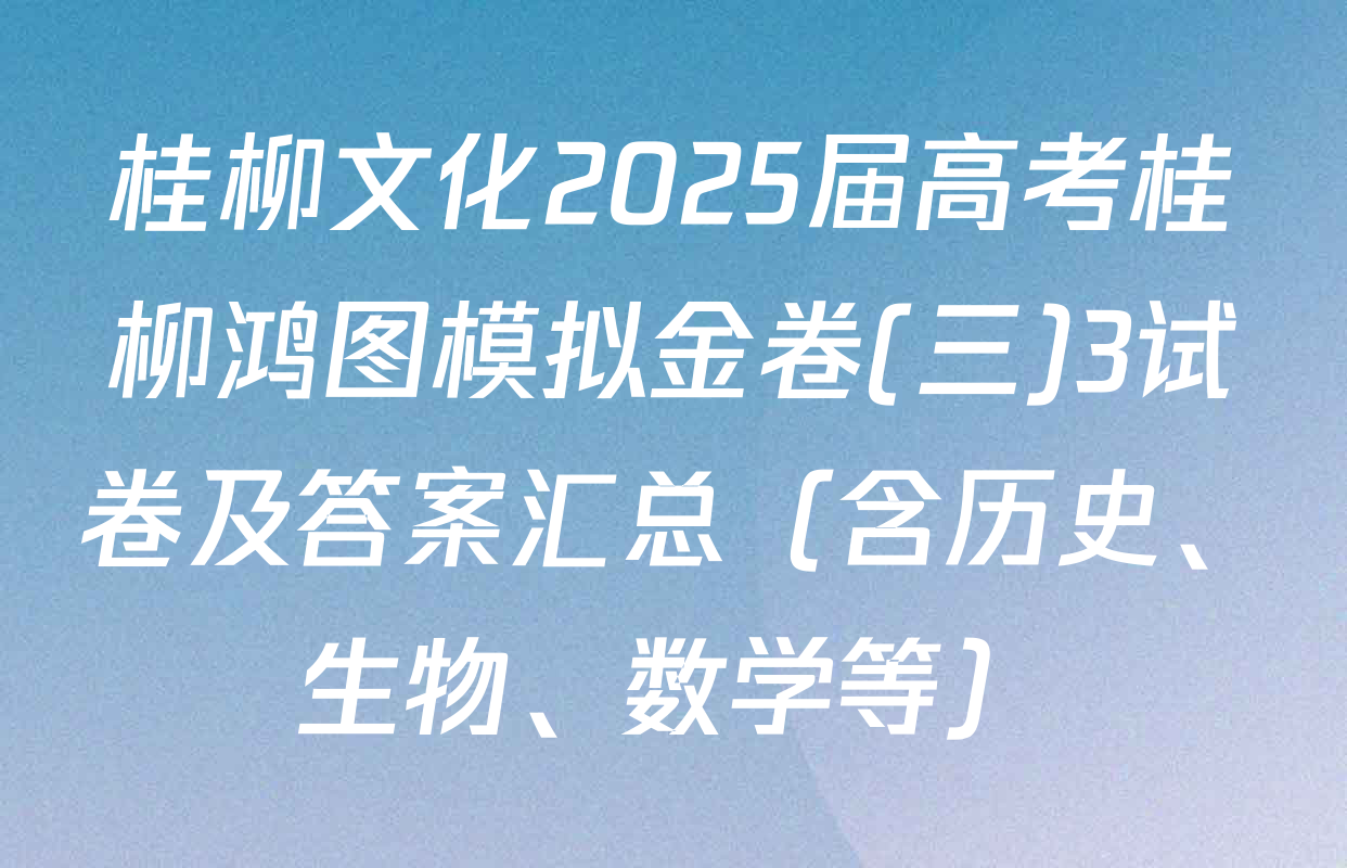 桂柳文化2025届高考桂柳鸿图模拟金卷(三)3试卷及答案汇总（含历史、生物、数学等）