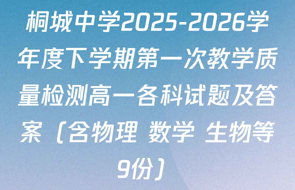 桐城中学2025-2026学年度下学期第一次教学质量检测高一各科试题及答案（含物理 数学 生物等9份）