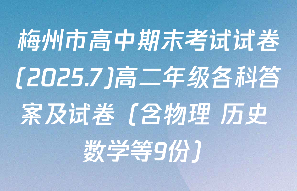 梅州市高中期末考试试卷(2025.7)高二年级各科答案及试卷（含物理 历史 数学等9份）