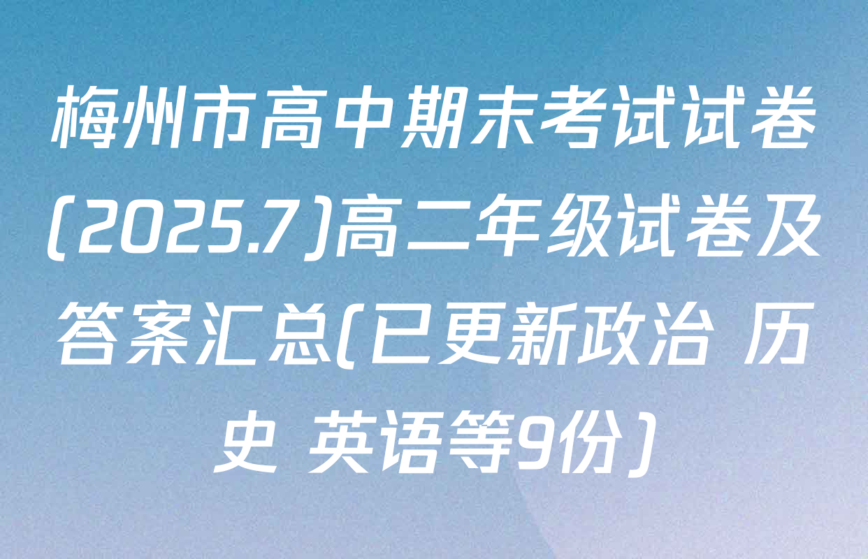 梅州市高中期末考试试卷(2025.7)高二年级试卷及答案汇总(已更新政治 历史 英语等9份)