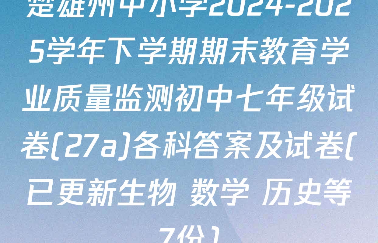 楚雄州中小学2024-2025学年下学期期末教育学业质量监测初中七年级试卷(27a)各科答案及试卷(已更新生物 数学 历史等7份)