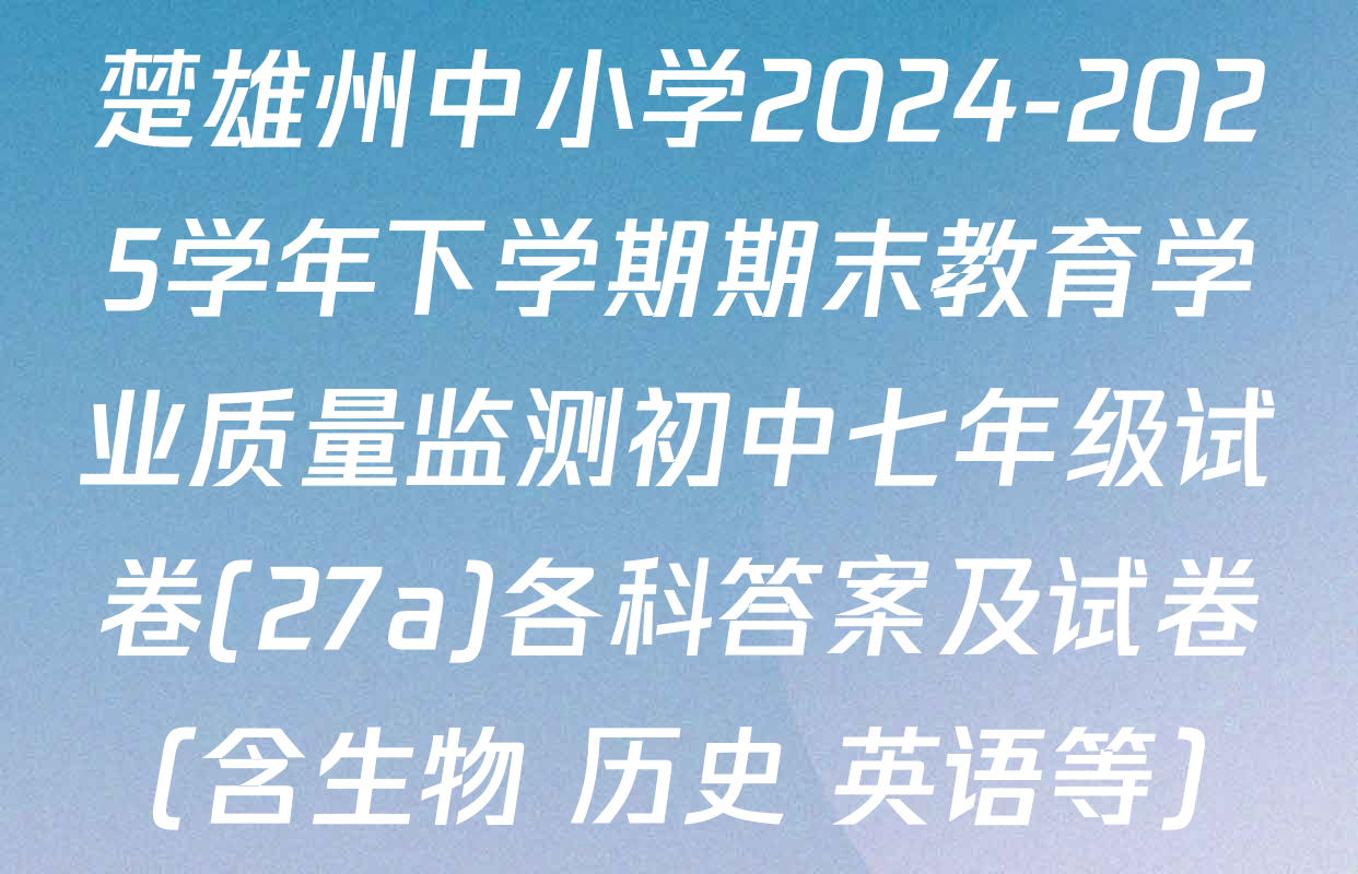 楚雄州中小学2024-2025学年下学期期末教育学业质量监测初中七年级试卷(27a)各科答案及试卷（含生物 历史 英语等）