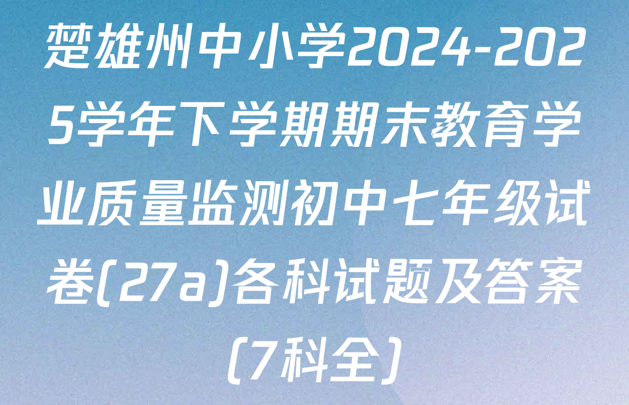 楚雄州中小学2024-2025学年下学期期末教育学业质量监测初中七年级试卷(27a)各科试题及答案（7科全）