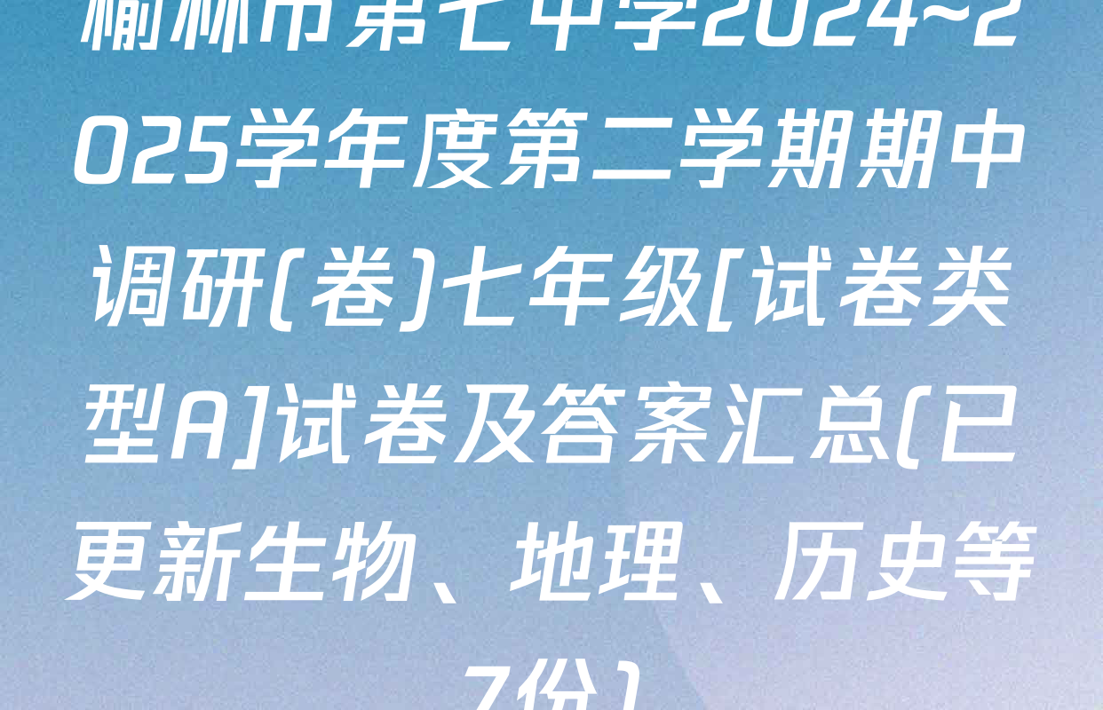 榆林市第七中学2024~2025学年度第二学期期中调研(卷)七年级[试卷类型A]试卷及答案汇总(已更新生物、地理、历史等7份)