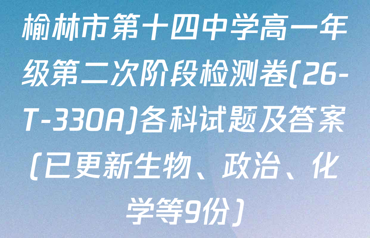 榆林市第十四中学高一年级第二次阶段检测卷(26-T-330A)各科试题及答案(已更新生物、政治、化学等9份)