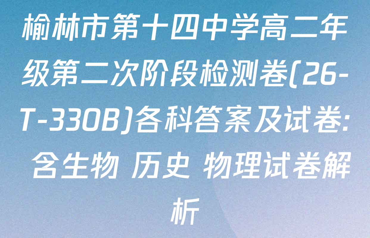 榆林市第十四中学高二年级第二次阶段检测卷(26-T-330B)各科答案及试卷: 含生物 历史 物理试卷解析