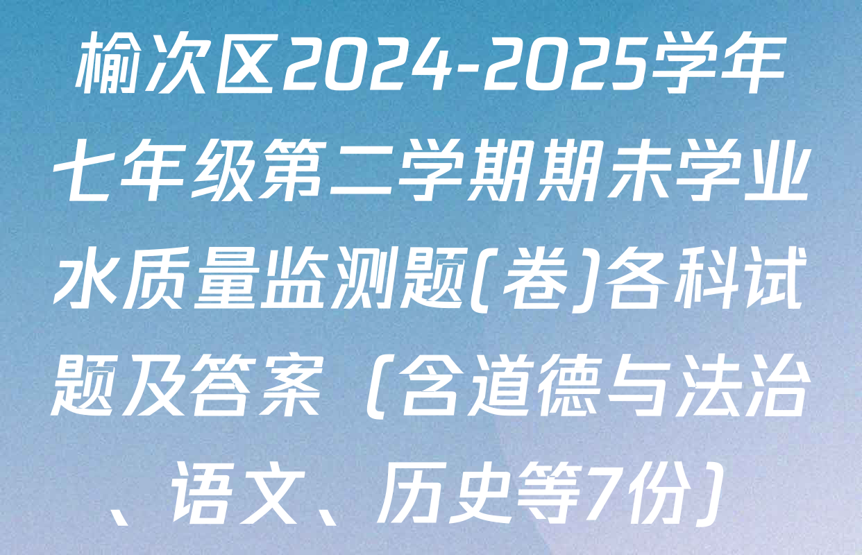 榆次区2024-2025学年七年级第二学期期未学业水质量监测题(卷)各科试题及答案（含道德与法治、语文、历史等7份）