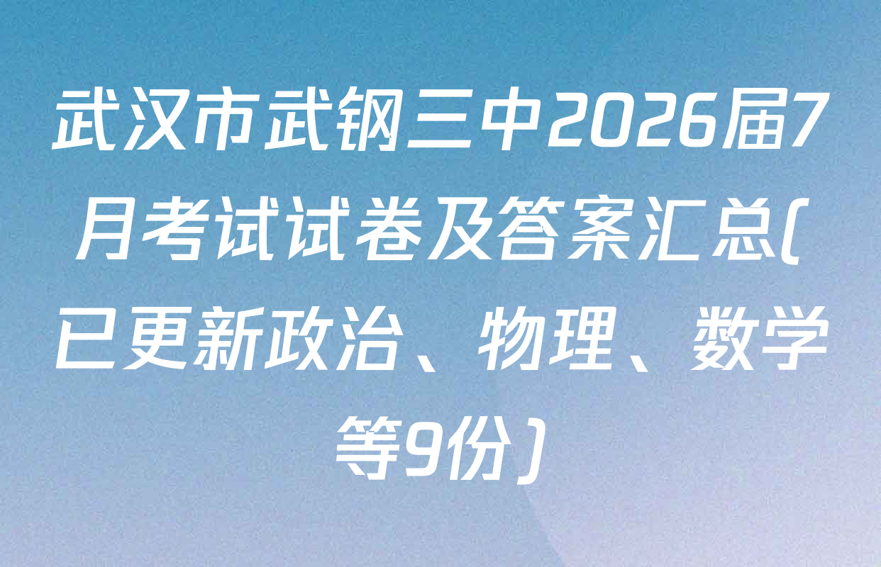 武汉市武钢三中2026届7月考试试卷及答案汇总(已更新政治、物理、数学等9份)