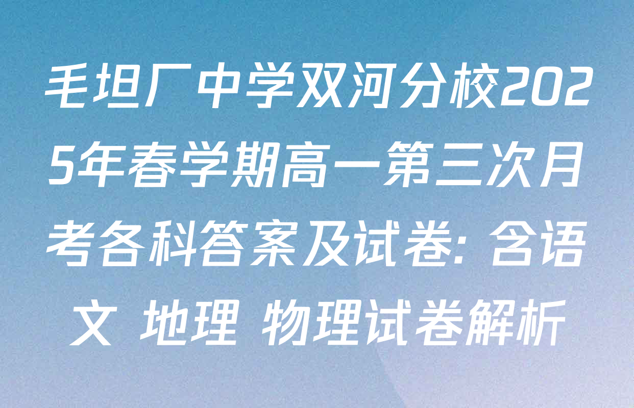 毛坦厂中学双河分校2025年春学期高一第三次月考各科答案及试卷: 含语文 地理 物理试卷解析
