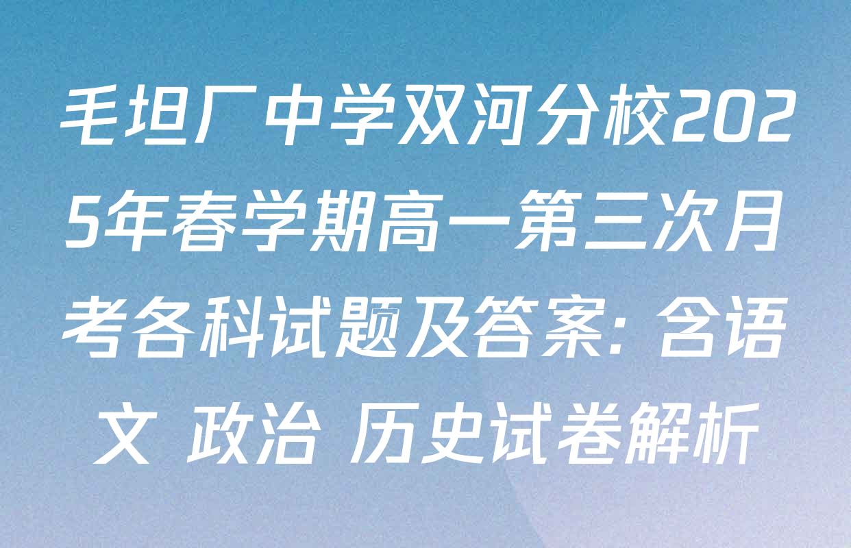 毛坦厂中学双河分校2025年春学期高一第三次月考各科试题及答案: 含语文 政治 历史试卷解析