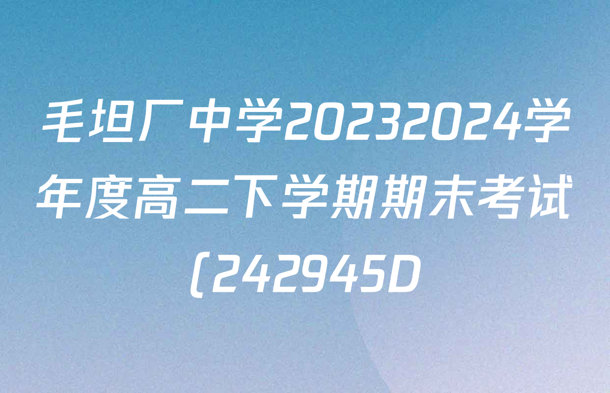 毛坦厂中学20232024学年度高二下学期期末考试(242945D)各科试题及答案(含语文 历史 政治等) 毛坦厂中学20232024学年度高二下学期期末考试(242945D)各科试题及答案(含语文 历史 政治等)