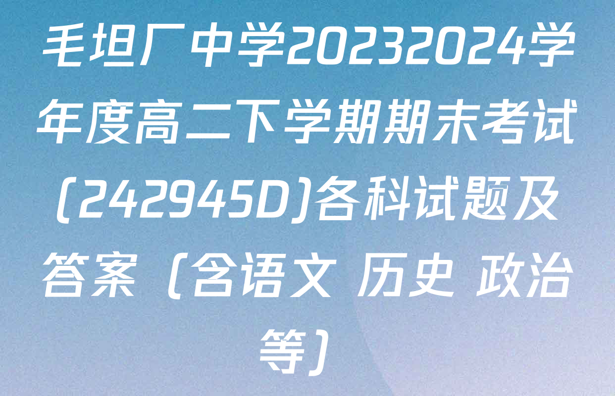 毛坦厂中学20232024学年度高二下学期期末考试(242945D)各科试题及答案（含语文 历史 政治等）