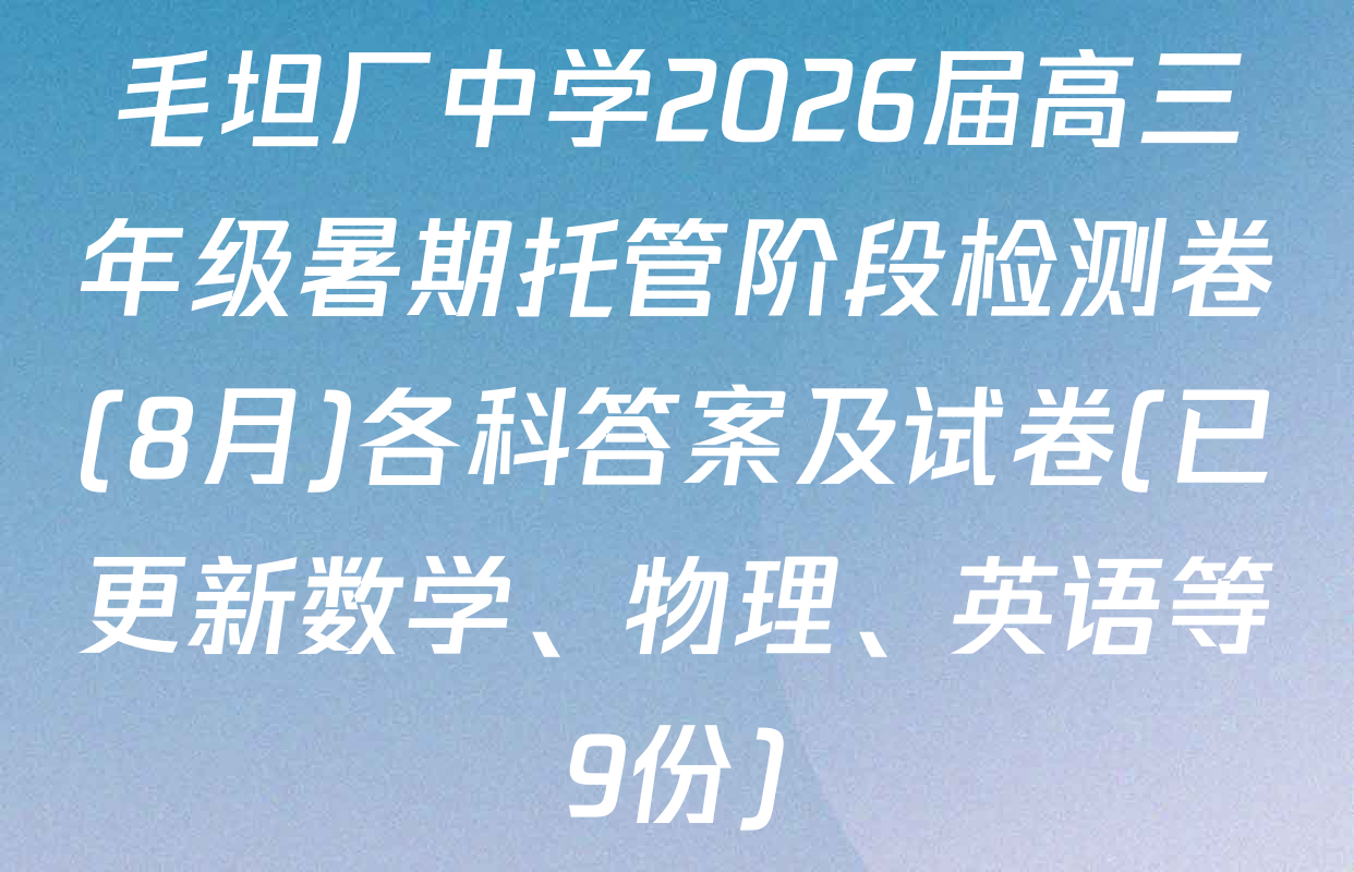 毛坦厂中学2026届高三年级暑期托管阶段检测卷(8月)各科答案及试卷(已更新数学、物理、英语等9份)