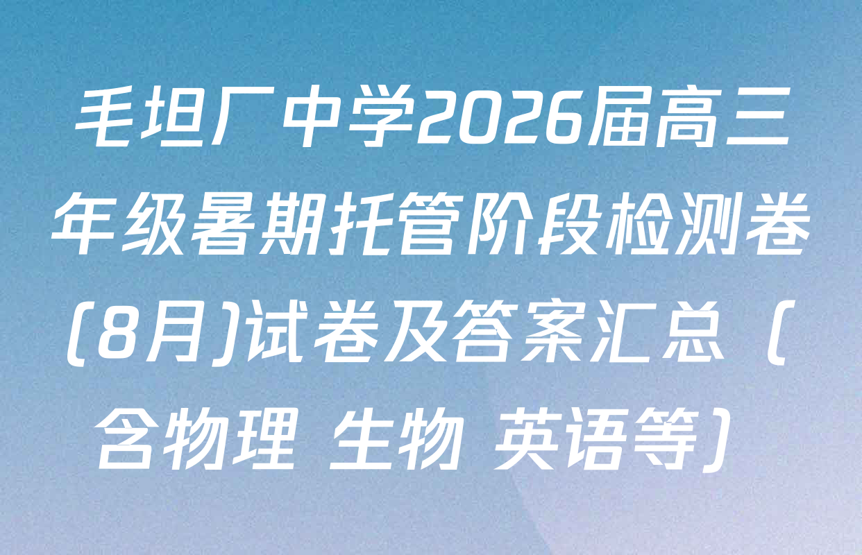 毛坦厂中学2026届高三年级暑期托管阶段检测卷(8月)试卷及答案汇总（含物理 生物 英语等）