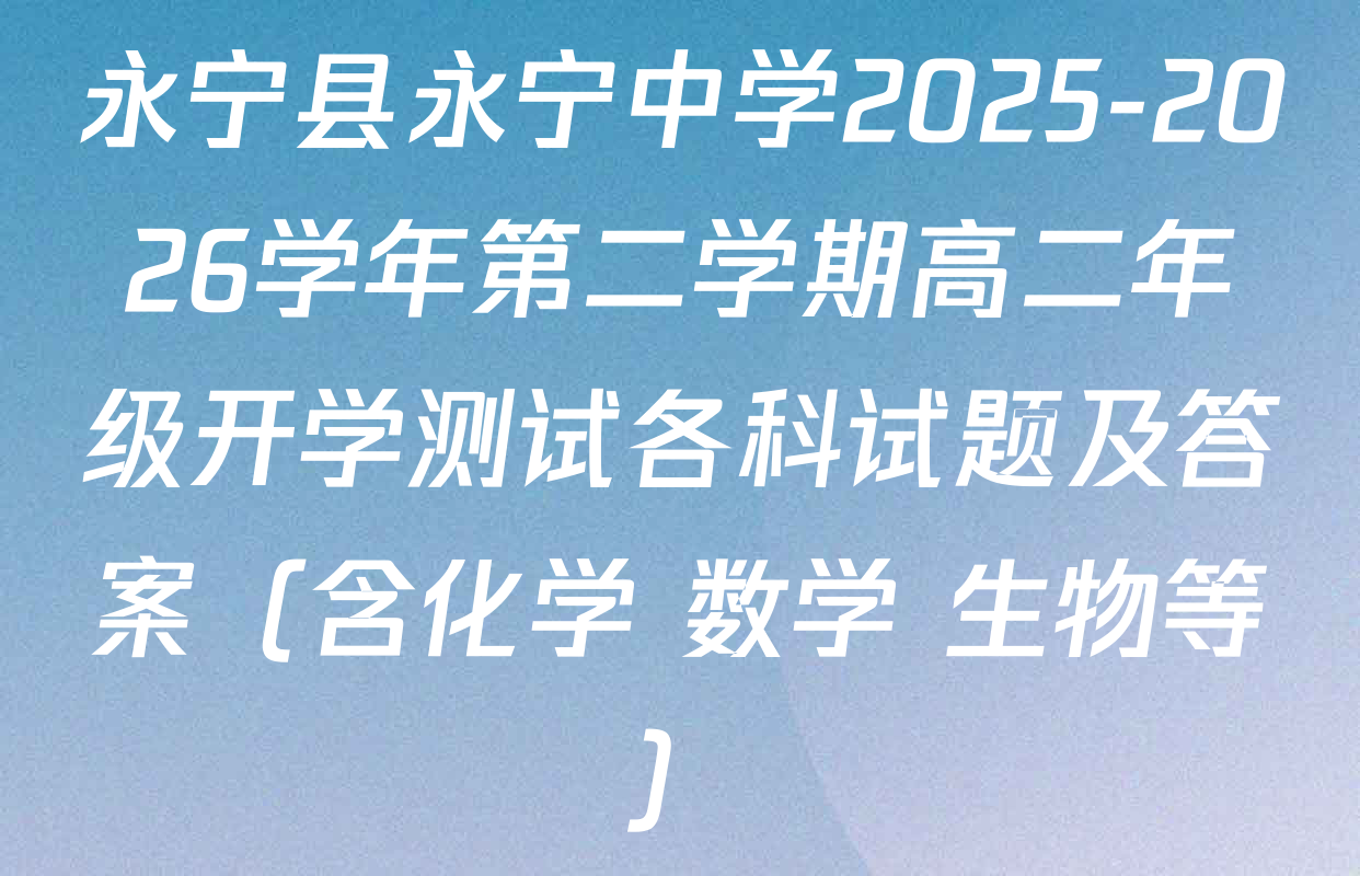 永宁县永宁中学2025-2026学年第二学期高二年级开学测试各科试题及答案（含化学 数学 生物等）