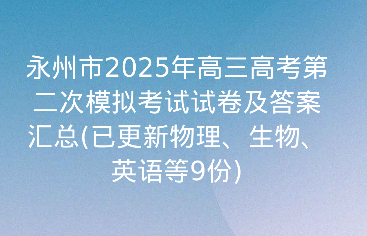 永州市2025年高三高考第二次模拟考试试卷及答案汇总(已更新物理、生物、英语等9份)