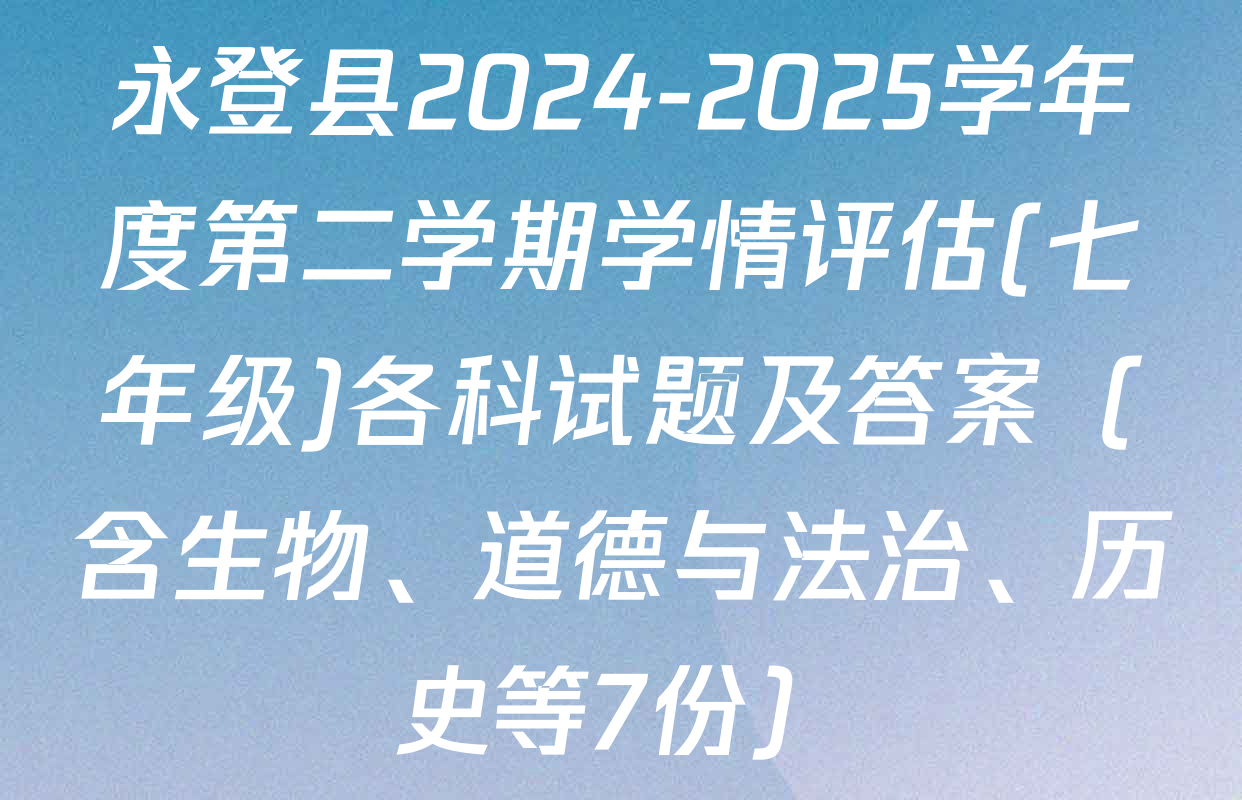 永登县2024-2025学年度第二学期学情评估(七年级)各科试题及答案（含生物、道德与法治、历史等7份）