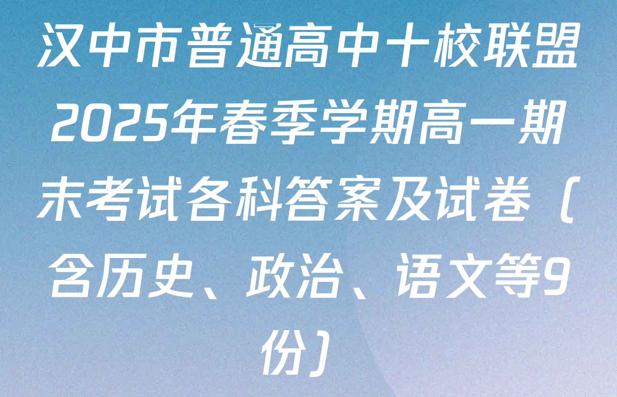 汉中市普通高中十校联盟2025年春季学期高一期末考试各科答案及试卷（含历史、政治、语文等9份）