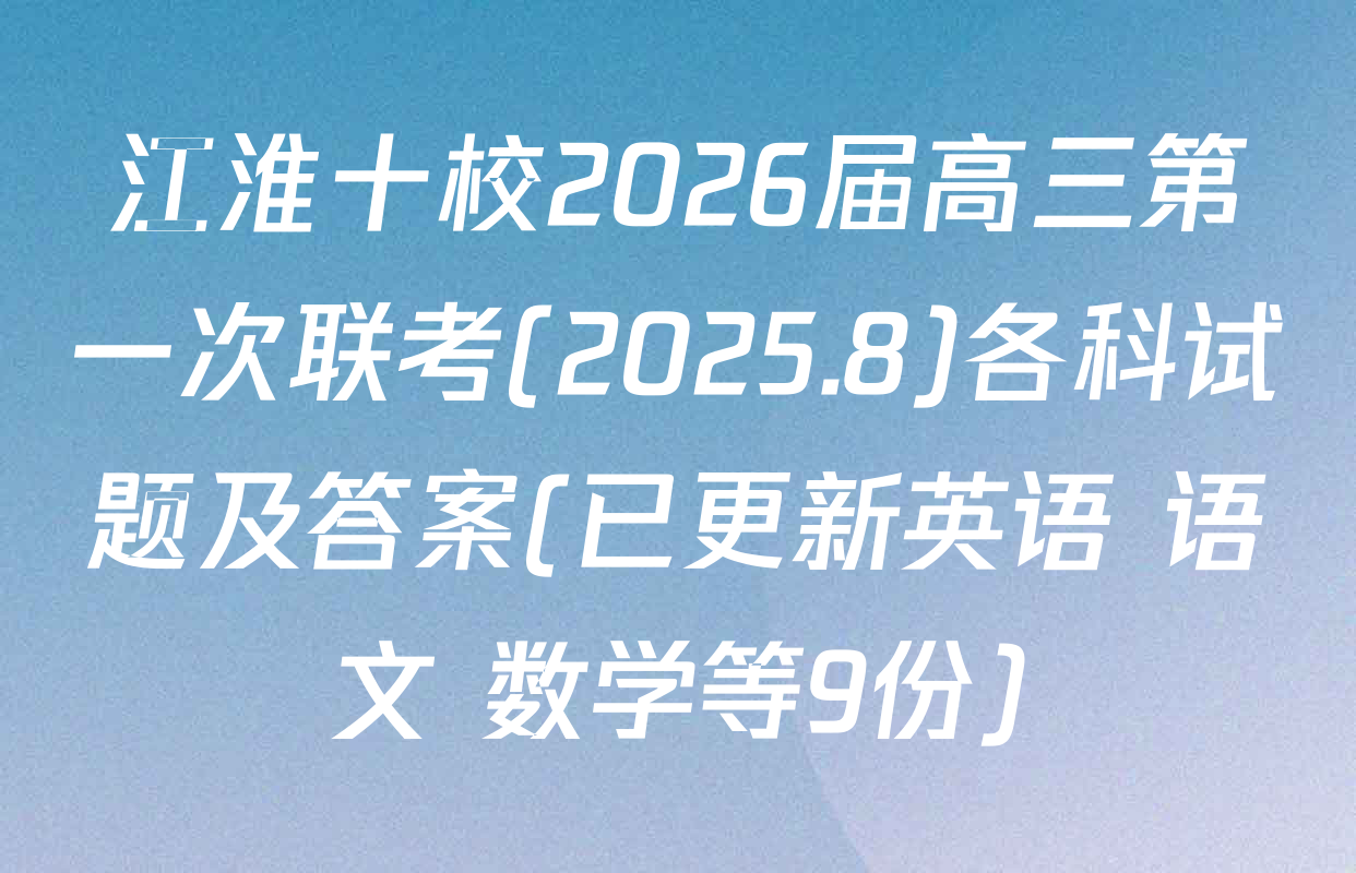 江淮十校2026届高三第一次联考(2025.8)各科试题及答案(已更新英语 语文 数学等9份)