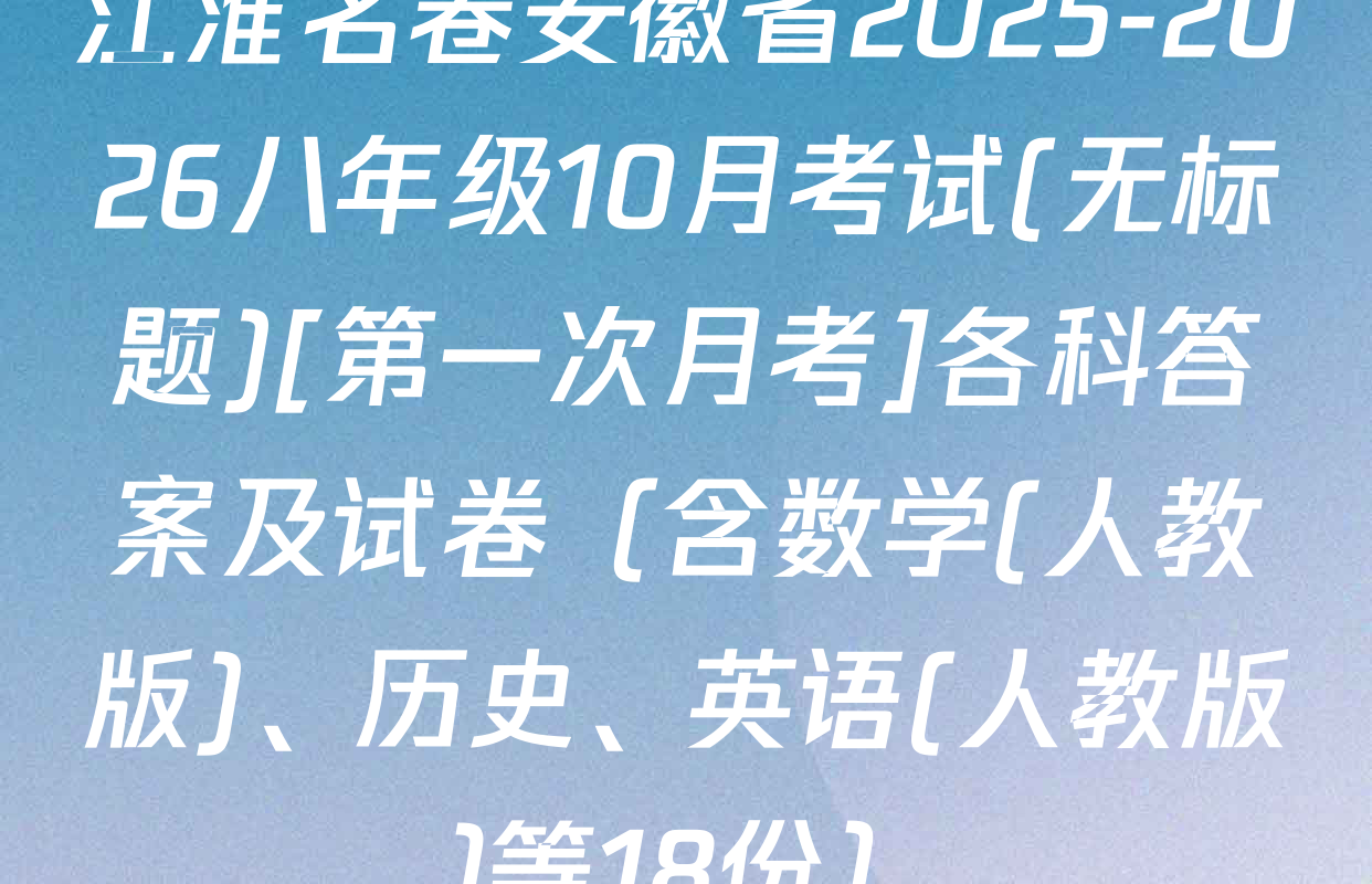 江淮名卷安徽省2025-2026八年级10月考试(无标题)[第一次月考]各科答案及试卷（含数学(人教版)、历史、英语(人教版)等18份）