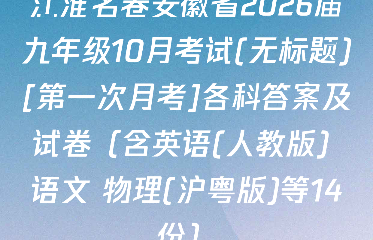 江淮名卷安徽省2026届九年级10月考试(无标题)[第一次月考]各科答案及试卷（含英语(人教版) 语文 物理(沪粤版)等14份）