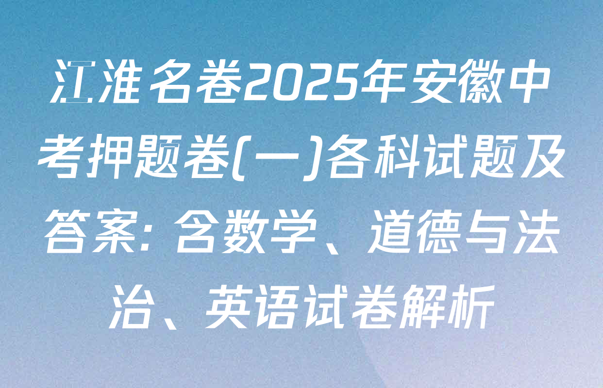 江淮名卷2025年安徽中考押题卷(一)各科试题及答案: 含数学、道德与法治、英语试卷解析
