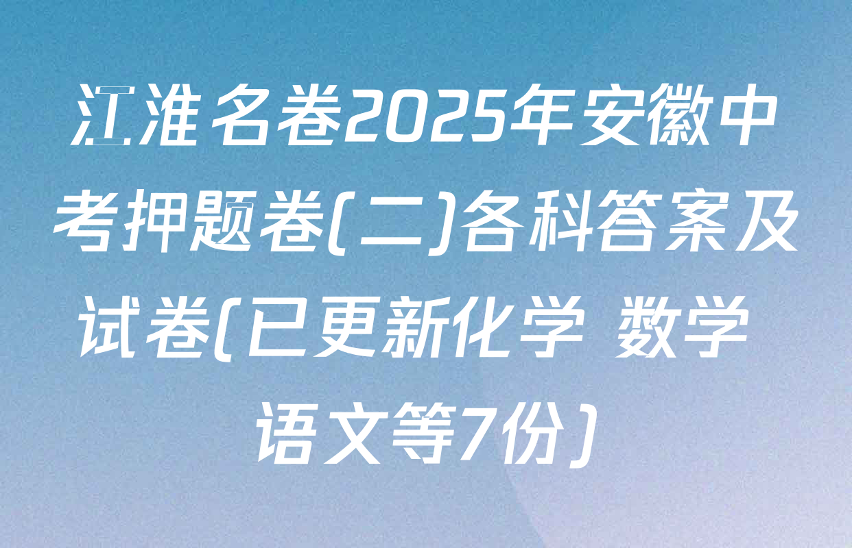 江淮名卷2025年安徽中考押题卷(二)各科答案及试卷(已更新化学 数学 语文等7份)
