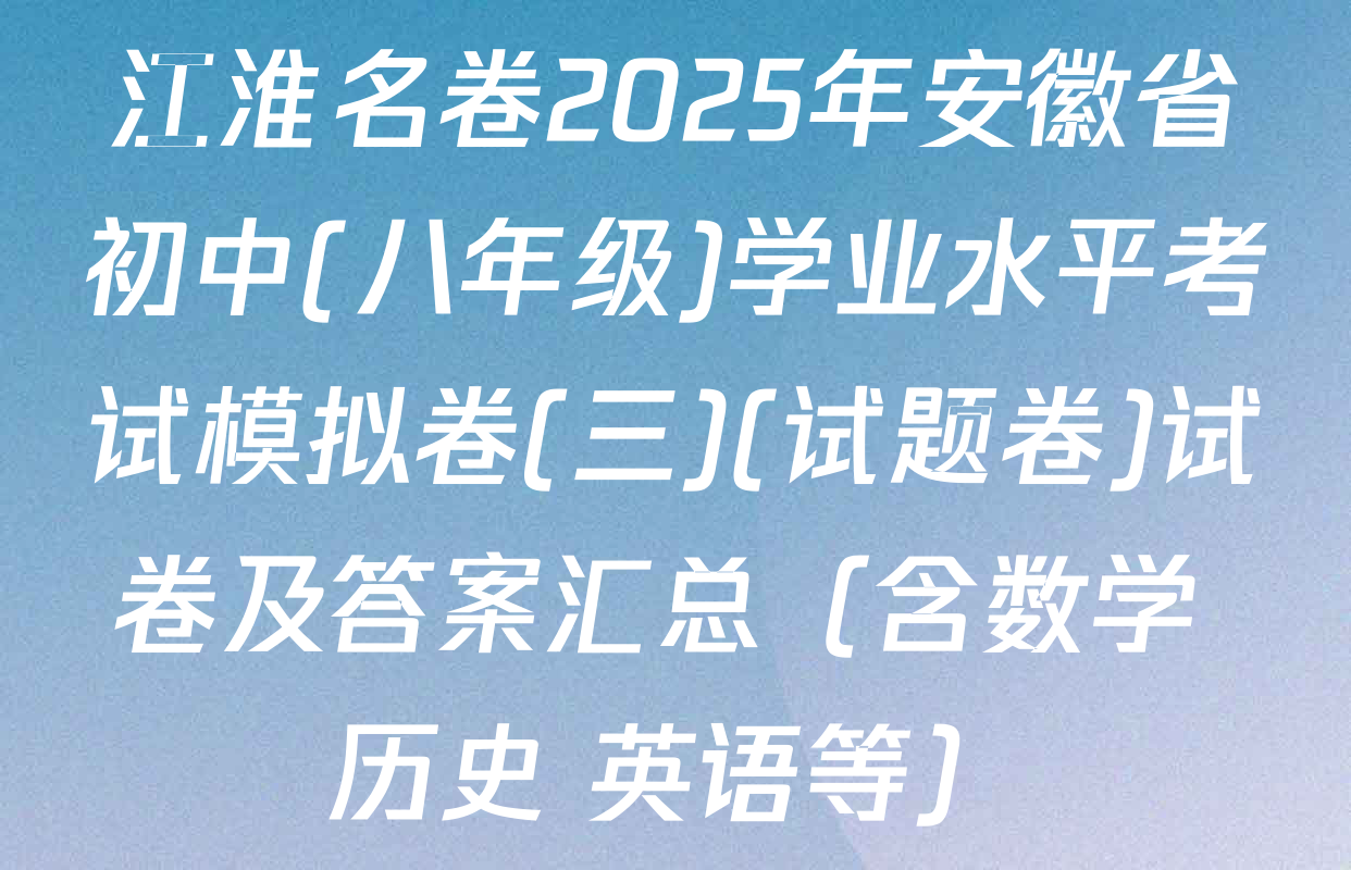 江淮名卷2025年安徽省初中(八年级)学业水平考试模拟卷(三)(试题卷)试卷及答案汇总（含数学 历史 英语等）