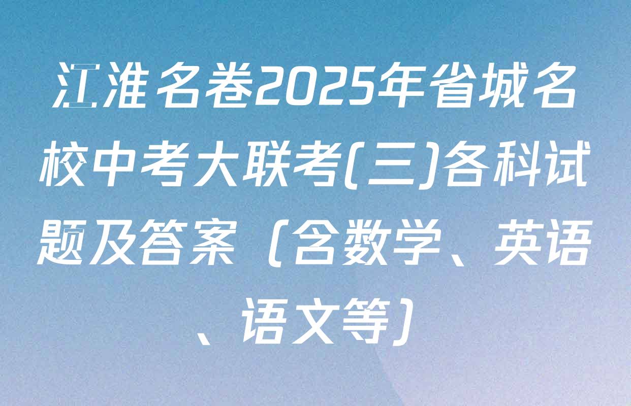 江淮名卷2025年省城名校中考大联考(三)各科试题及答案（含数学、英语、语文等）
