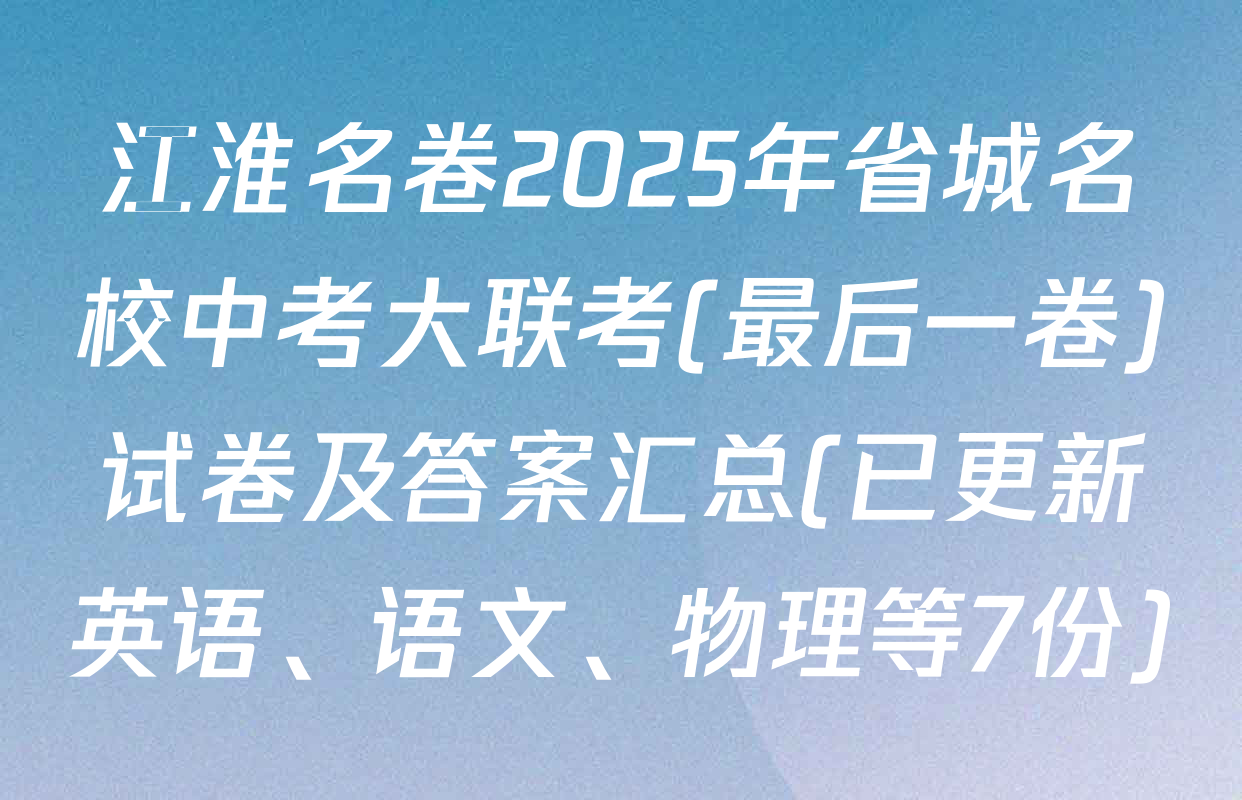 江淮名卷2025年省城名校中考大联考(最后一卷)试卷及答案汇总(已更新英语、语文、物理等7份)