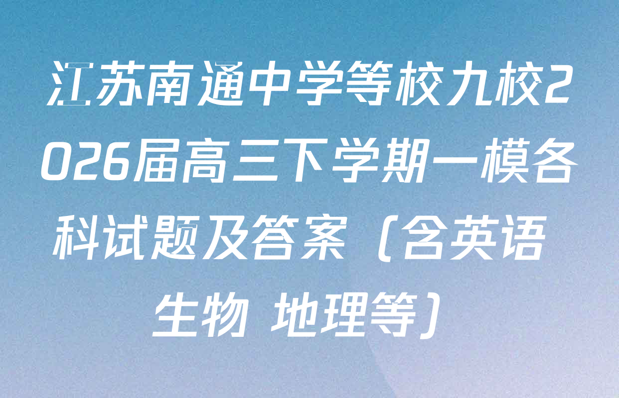 江苏南通中学等校九校2026届高三下学期一模各科试题及答案（含英语 生物 地理等）