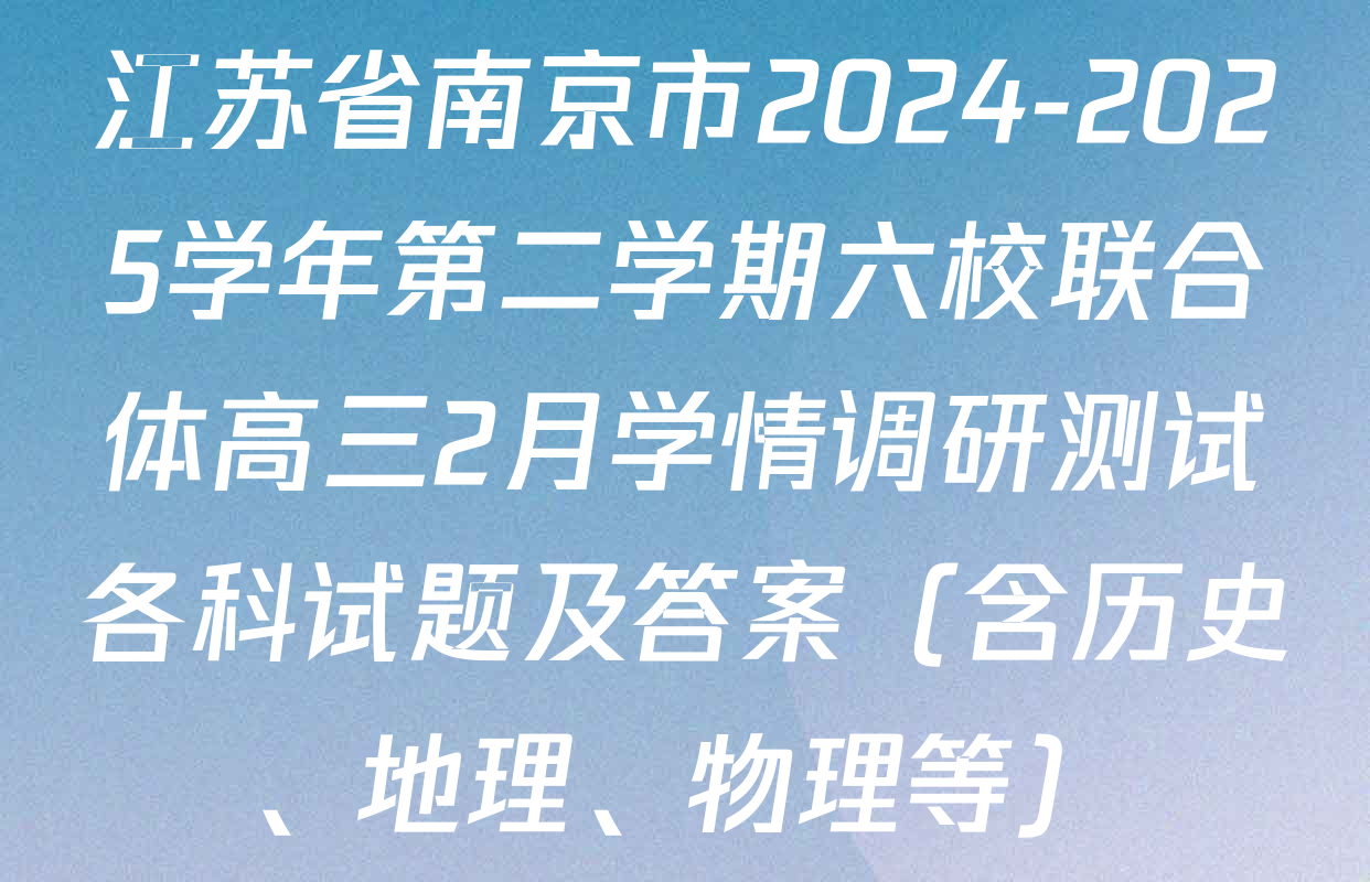 江苏省南京市2024-2025学年第二学期六校联合体高三2月学情调研测试各科试题及答案（含历史、地理、物理等）