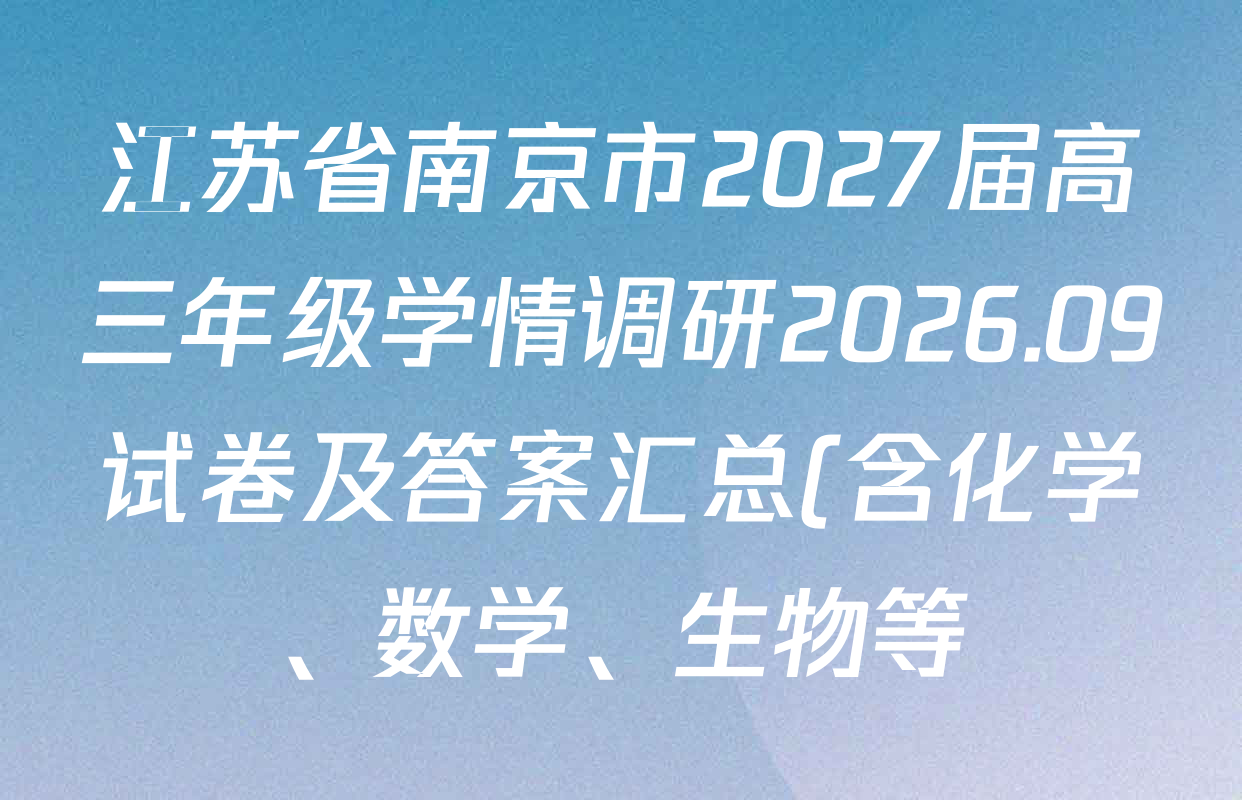 江苏省南京市2027届高三年级学情调研2026.09试卷及答案汇总(含化学、数学、生物等) 江苏省南京市2027届高三年级学情调研2026.09试卷及答案汇总(含化学、数学、生物等)