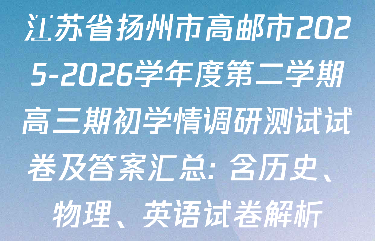江苏省扬州市高邮市2025-2026学年度第二学期高三期初学情调研测试试卷及答案汇总: 含历史、物理、英语试卷解析