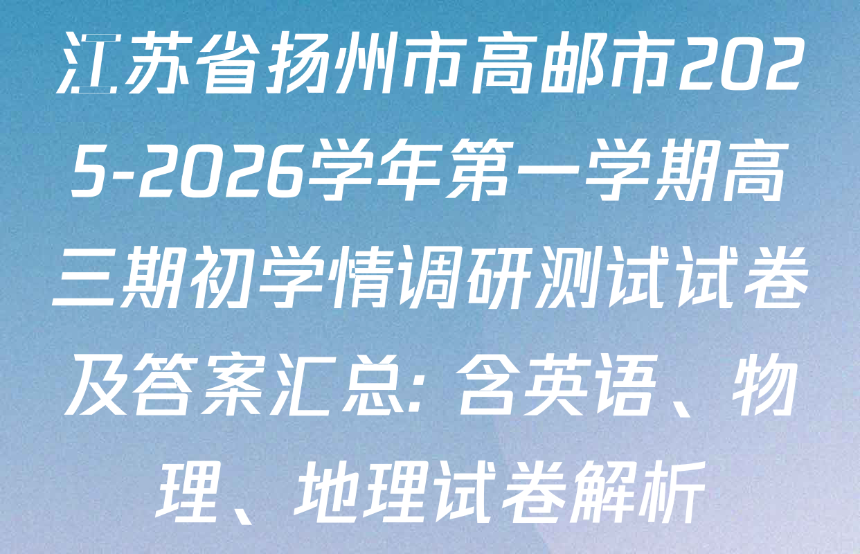 江苏省扬州市高邮市2025-2026学年第一学期高三期初学情调研测试试卷及答案汇总: 含英语、物理、地理试卷解析