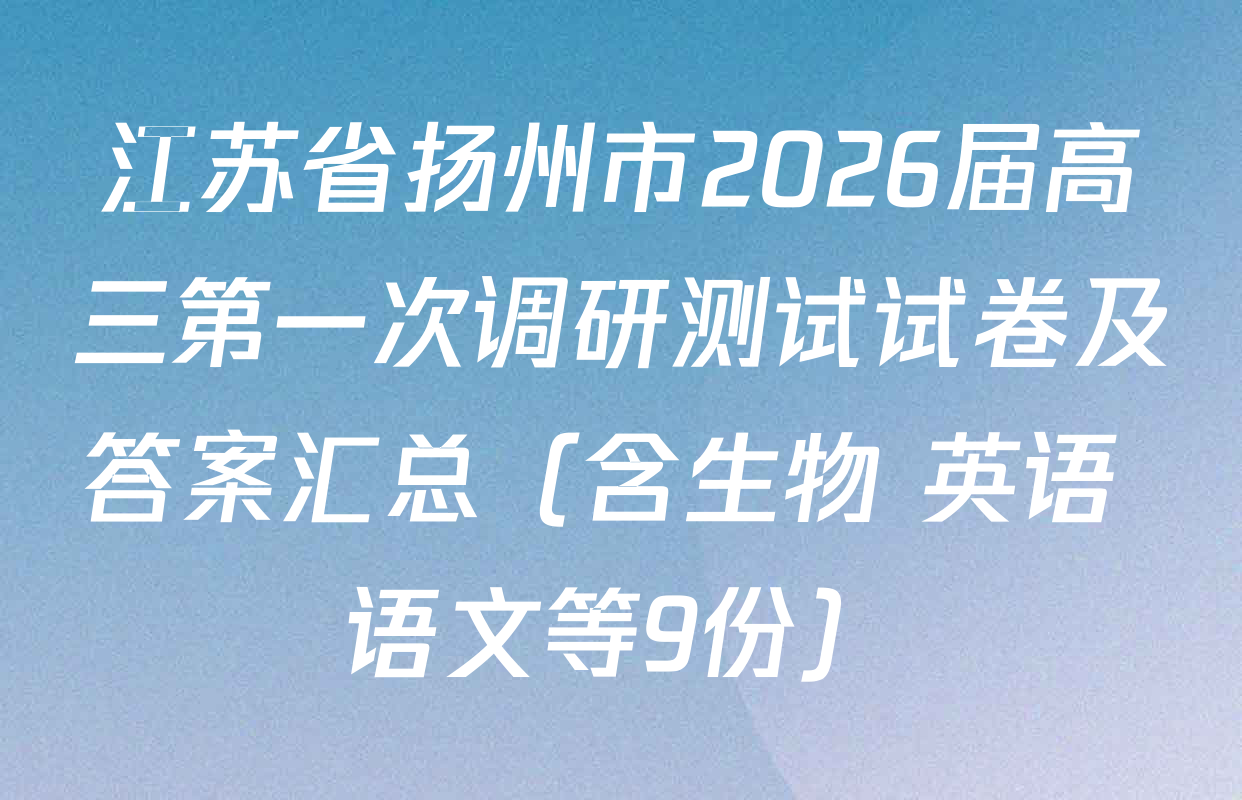 江苏省扬州市2026届高三第一次调研测试试卷及答案汇总（含生物 英语 语文等9份）
