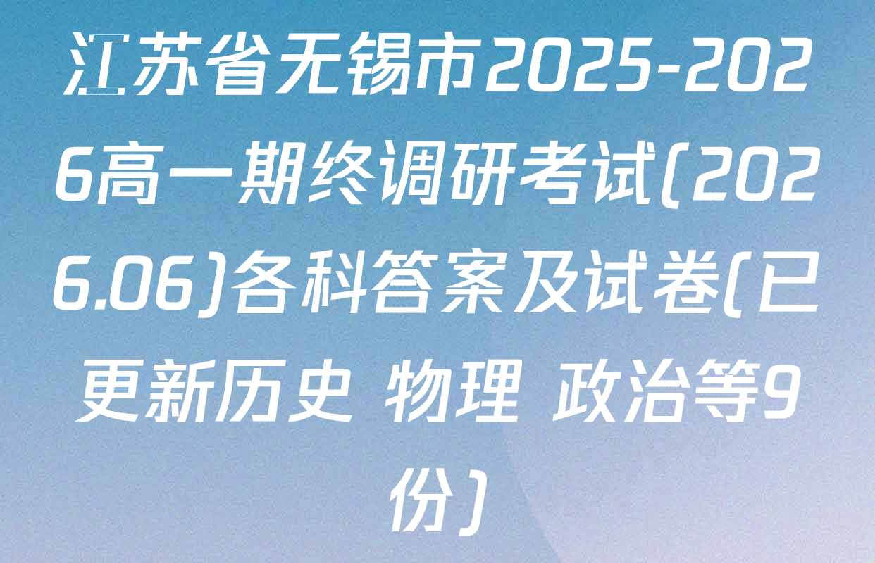 江苏省无锡市2025-2026高一期终调研考试(2026.06)各科答案及试卷(已更新历史 物理 政治等9份)